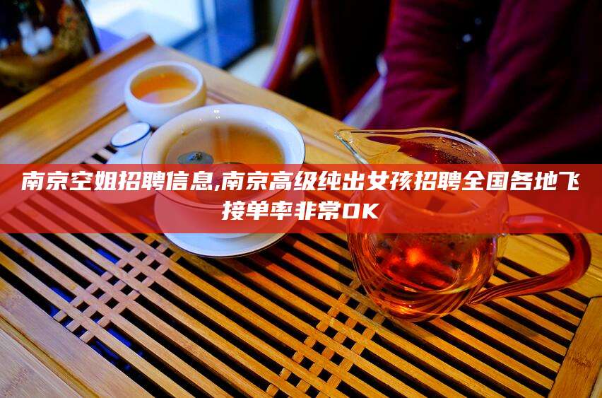 七台河南京空姐招聘信息,南京高级纯出女孩招聘全国各地飞接单率非常OK