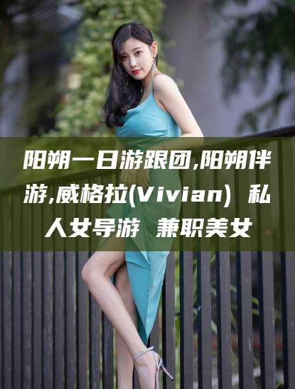 七台河阳朔一日游跟团,阳朔伴游,威格拉(Vivian) 私人女导游 兼职美女