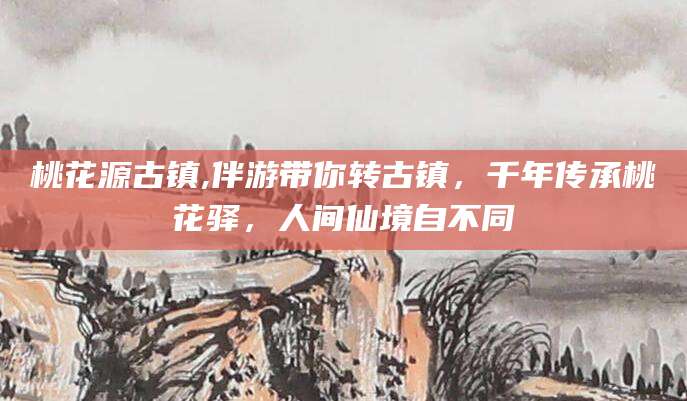 七台河桃花源古镇,伴游带你转古镇，千年传承桃花驿，人间仙境自不同