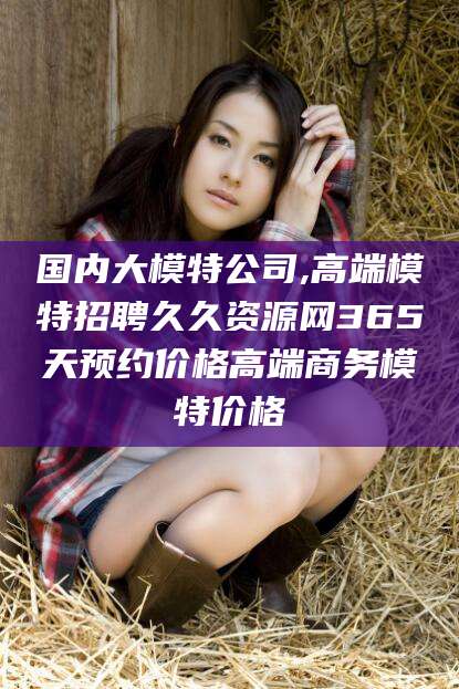 七台河国内大模特公司,高端模特招聘久久资源网365天预约价格高端商务模特价格