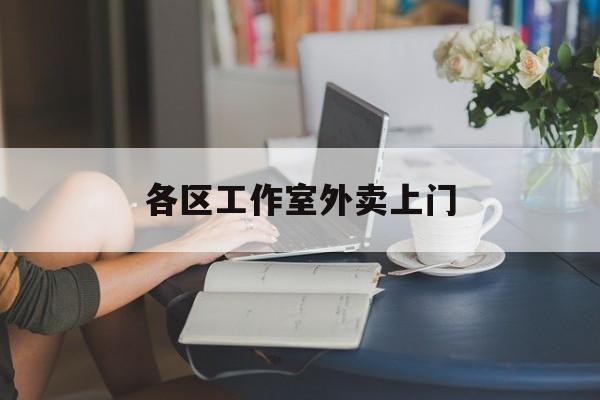 七台河上海工作室外卖微信最新资讯（谁能告诉我哪里有七台河各区工作室外卖上门？）