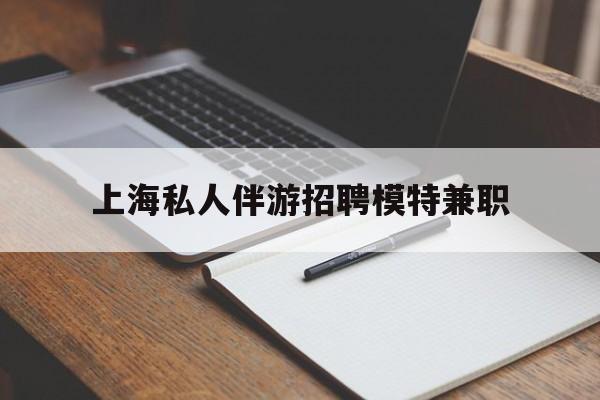 七台河关于上海私人伴游招聘模特兼职的信息